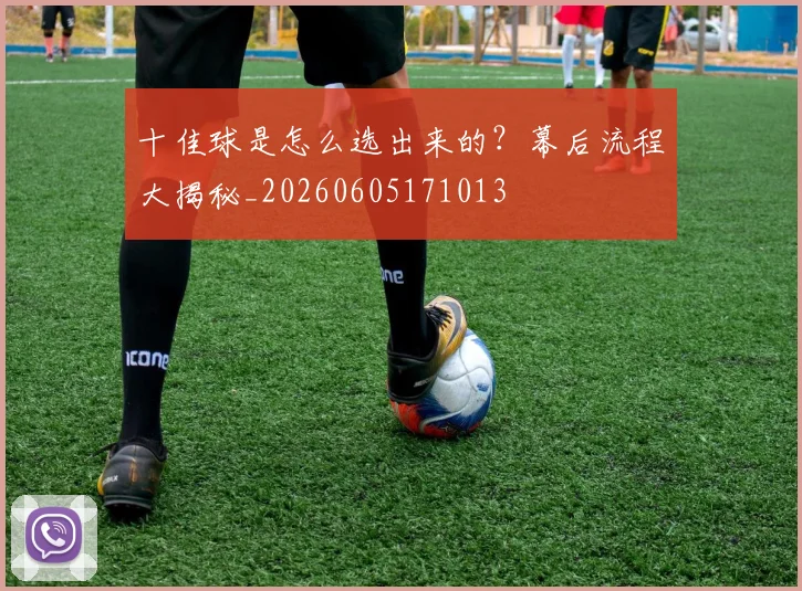 十佳球是怎么选出来的？幕后流程大揭秘_20260605171013