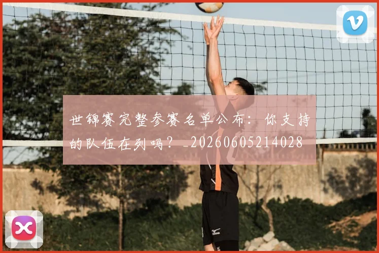 世锦赛完整参赛名单公布：你支持的队伍在列吗？_20260605214028