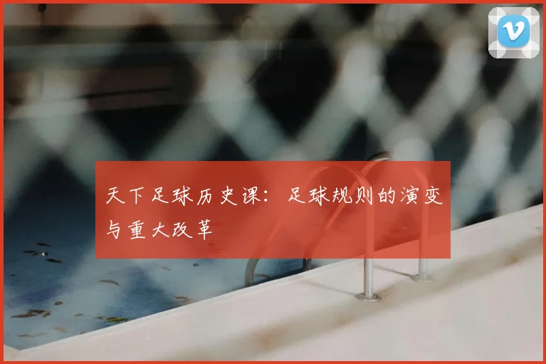 天下足球历史课：足球规则的演变与重大改革
