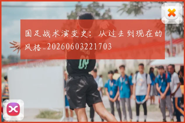 国足战术演变史:从过去到现在的风格_20260603221703