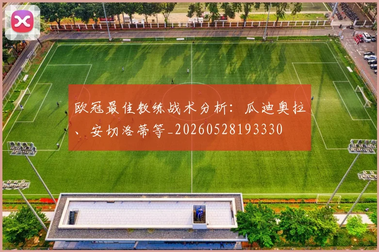 欧冠最佳教练战术分析:瓜迪奥拉、安切洛蒂等_20260528193330