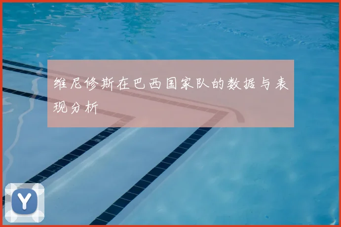 维尼修斯在巴西国家队的数据与表现分析