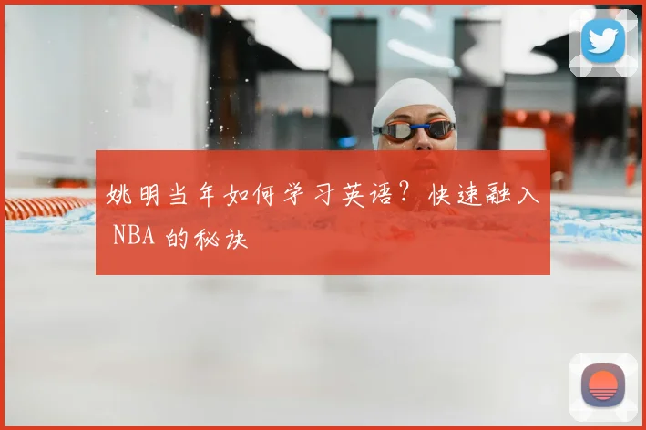姚明当年如何学习英语?快速融入 NBA 的秘诀