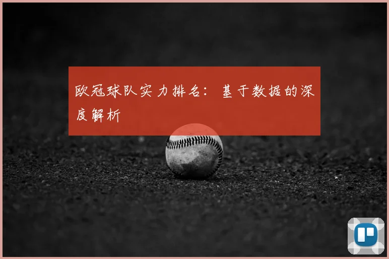 欧冠球队实力排名:基于数据的深度解析