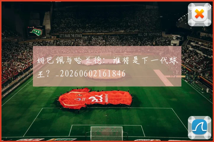 姆巴佩与哈兰德：谁将是下一代球王？_20260602161846