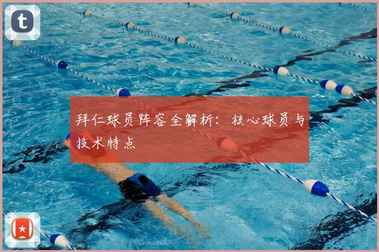 拜仁球员阵容全解析:核心球员与技术特点