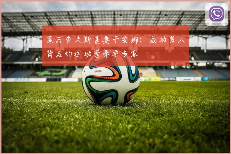 莱万多夫斯基妻子安娜：成功男人背后的运动营养学专家