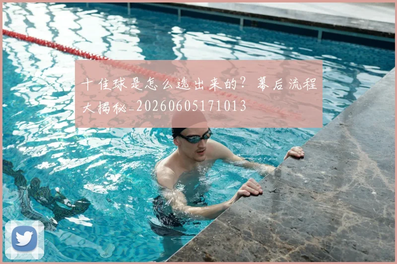 十佳球是怎么选出来的?幕后流程大揭秘_20260605171013