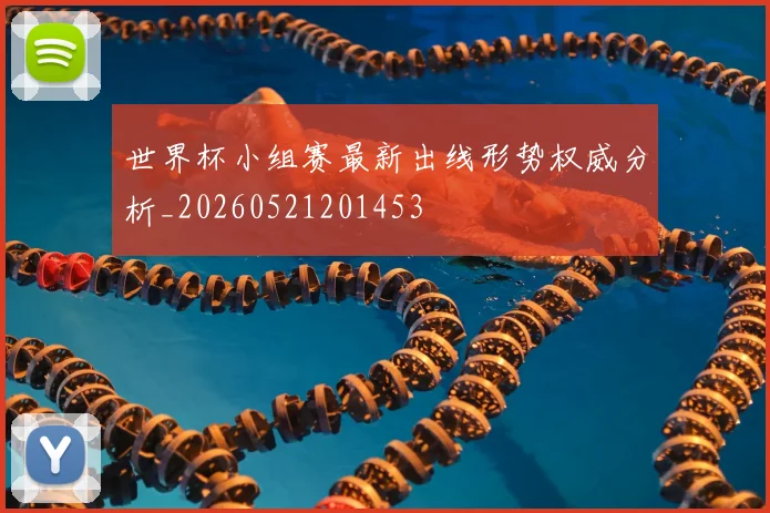 世界杯小组赛最新出线形势权威分析_20260521201453
