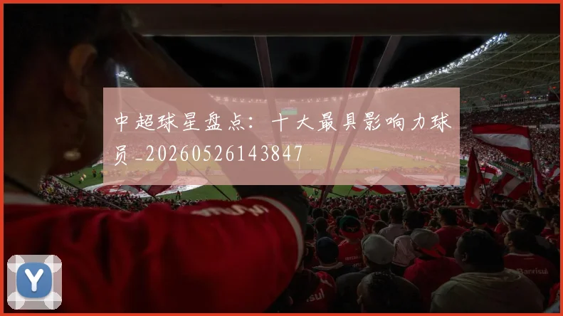 中超球星盘点:十大最具影响力球员_20260526143847
