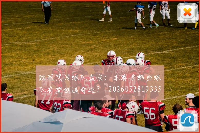 欧冠黑马球队盘点:本赛季哪些球队有望创造奇迹?_20260528193359