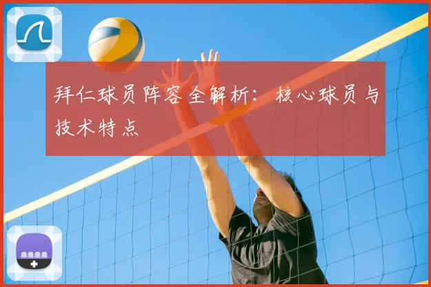 拜仁球员阵容全解析:核心球员与技术特点