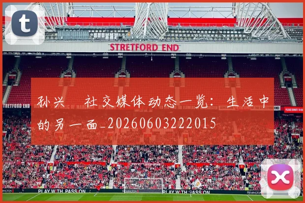 孙兴慜社交媒体动态一览:生活中的另一面_20260603222015
