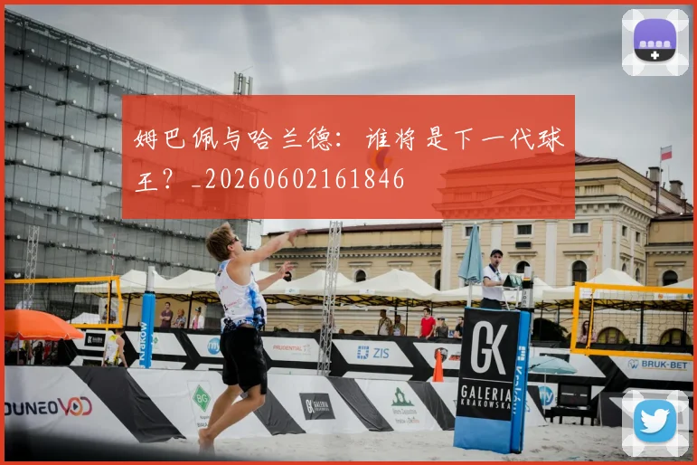 姆巴佩与哈兰德：谁将是下一代球王？_20260602161846
