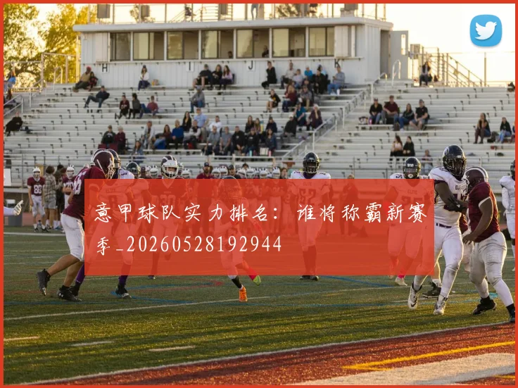 意甲球队实力排名:谁将称霸新赛季_20260528192944