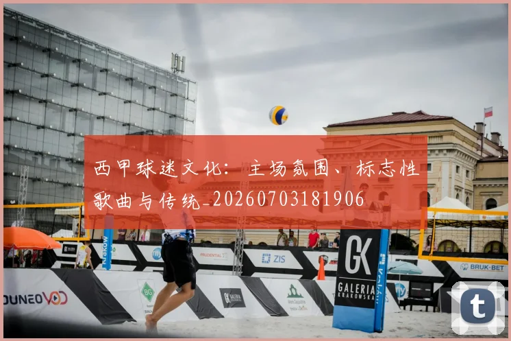 西甲球迷文化：主场氛围、标志性歌曲与传统_20260703181906