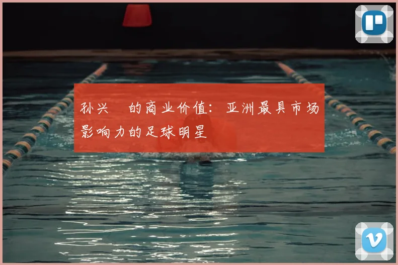孙兴慜的商业价值：亚洲最具市场影响力的足球明星